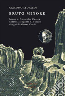 Bruto minore. Lettura di Alessandro Carrera, noterella di ignoto del XIX secolo, disegni di Alberto Cerchi libro di Leopardi Giacomo; Carrera A. (cur.)