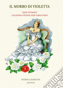 Il morbo di Violetta. Carlo Forlanini e la prima vittoria sulla tubercolosi libro di Mazzarello P. (cur.)