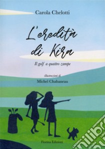 L'eredità di Kira. Il golf a quattro zampe libro di Chelotti Carola