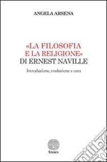 «La filosofia e la religione» di Ernest Naville. Introduzione, traduzione e cura libro di Arsena Angela