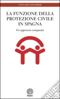 La funzione della Protezione Civile in Spagna. Un approccio comparato libro di Palmieri Anna Rita