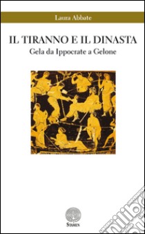 Il tiranno e il dinasta. Gela da Ippocrate a Gelone libro di Abbate Laura