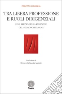 Tra libera professione e ruoli dirigenziali. Uno studio sulla funzione del pedagogista oggi libro di Lamanna Roberto