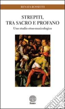 Strepiti, tra sacro e profano. Uno studio etno-musicologico libro di Rossetti Renata