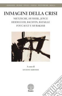 Immagini della crisi. Nietzsche, Husserl, Joyce, Heidegger, Bachtin, Bataille, Foucault e Murakami libro di Albanese L. (cur.)