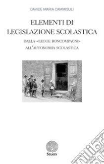 Elementi di Legislazione Scolastica. Dalla «Legge Boncompagni» all'Autonomia Scolastica libro di Cammisuli Davide Maria