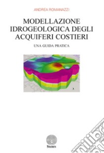 Modellazione idrogeologica degli acquiferi costieri. Una guida pratica libro di Romanazzi Andrea