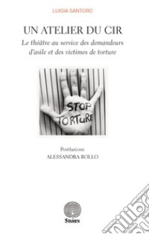 Un atelier du CIR. Le théâtre au service des demandeurs d'asile et des victimes de torture libro di Santoro Luigia