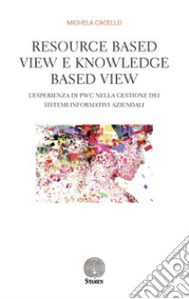 Resource based view e knowledge based view. L'esperienza di PWC nella gestione dei sistemi informativi aziendali libro di Cacello Michela