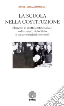 La scuola nella Costituzione. Elementi di diritto costituzionale, ordinamento dello Stato e sue articolazioni territoriali libro di Cammisuli Davide Maria