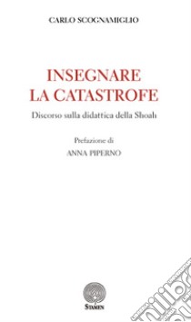 Insegnare la catastrofe. Discorso sulla didattica della Shoah libro di Scognamiglio Carlo