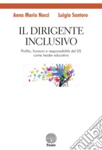 Il dirigente inclusivo. Profilo, funzioni e responsabilità del DS come leader educativo libro di Nacci Anna Maria; Santoro Luigia