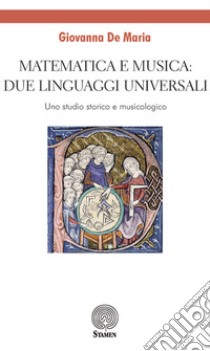 Matematica e musica: due linguaggi universali. Uno studio storico e musicologico libro di De Maria Giovanna