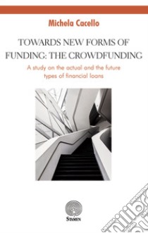 Towards new forms of funding: the crowdfunding. A study on the actual and the future types of financial loans libro di Cacello Michela