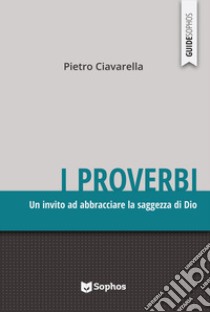 I proverbi. Un invito ad abbracciare la saggezza di Dio libro di Ciavarella Pietro; Giorgi A. (cur.)