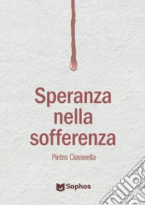 Speranza nella sofferenza libro di Ciavarella Pietro; Giorgi A. (cur.); Castaldo T. (cur.)