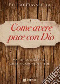 Come avere pace con Dio. Martin Lutero sulla giustificazione per fede libro di Ciavarella Pietro; Giorgi A. (cur.)