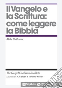 Il Vangelo e la Scrittura: come leggere la Bibbia libro di Bullmore Mike; Carson D. A. (cur.); Keller T. (cur.)