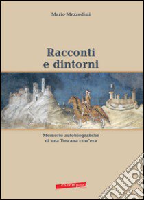 Racconti e dintorni. Memorie autobiografiche di una Toscana com'era libro di Mezzedimi Mario