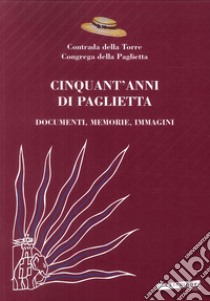 Cinquant'anni di Paglietta. Documenti, memorie, immagini. Contrada della Torre, Congrega della Paglietta libro di Turrini P. (cur.)