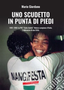 Uno scudetto in punta di piedi. 1991-1992: la PVF «Calia Salotti» Matera campione d'Italia. L'abbraccio di una città libro di Giordano Mario