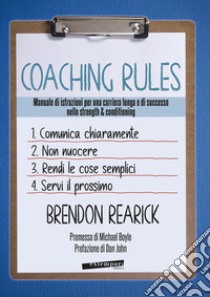 Coaching rules. Manuale di istruzioni per una carriera lunga e di successo nello strength & conditioning libro di Rearik Brendon