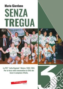 Senza tregua. La PVF «Latte Rugiada» Matera 1993-1994. Per la terza volta consecutiva la Città dei Sassi è campione d'Italia libro di Giordano Mario