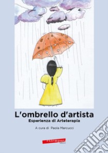 L'ombrello d'artista. Esperienza di Aarteterapia libro di Marcucci P. (cur.)