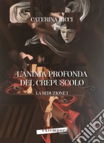 La seduzione. L'anima profonda del crepuscolo. Vol. 1 libro di Ricci Caterina