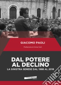 Dal potere al declino. La sinistra senese dal 1988 al 2018 libro di Paoli Giacomo