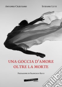 Una goccia d'amore oltre la morte libro di Luti Stefano; Cristiano Antonio