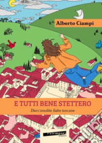 E tutti bene stettero. Dieci insolite fiabe toscane libro di Ciampi Alberto