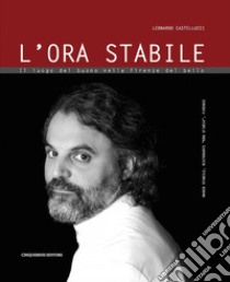 L'ora stabile. Il luogo del buono nella Firenze del bello libro di Castellucci Leonardo