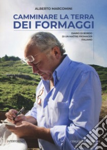 Camminare la terra dei formaggi. Diario di bordo di un maitre fromager italiano libro di Marcomini Alberto