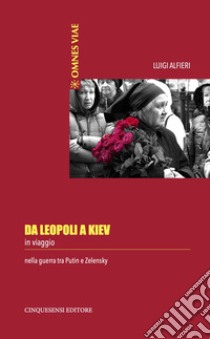 Da Leopoli a Kiev. In viaggio nella guerra tra Putin e Zelensky libro di Alfieri Luigi