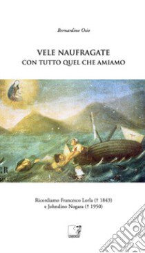 Vele naufragate. Con tutto quel che amiamo libro di Osio Bernardino