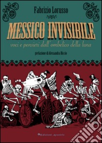 Messico invisibile. Voci e pensieri dall'ombelico della luna libro di Lorusso Fabrizio