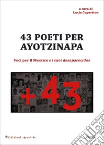 43 poeti per Ayotzinapa. Voci per il Messico e i suoi desaparecidos. Ediz. multilingue libro di Cupertino L. (cur.)