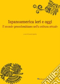 Ispanoamerica ieri e oggi. Il mondo precolombiano nella cultura attuale libro di Spadola C. (cur.)