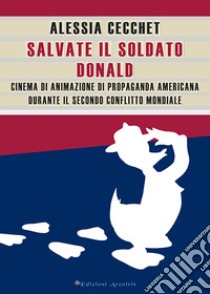 Salvate il soldato Donald. Cinema di animazione di propaganda americana durante il Secondo Conflitto Mondiale libro di Cecchet Alessia