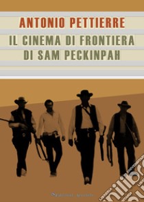 Il cinema di frontiera di Sam Peckinpah libro di Pettierre Antonio