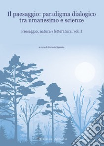 Paesaggio, natura e letteratura. Vol. 1: Il paesaggio: paradigma dialogico tra umanesimo e scienze libro di Spadola C. (cur.)