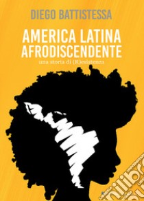 America Latina afrodiscendente. Una storia di (R)esistenza libro di Battistessa Diego