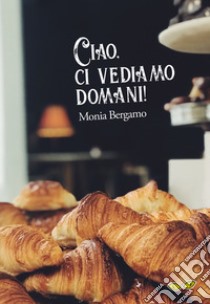 Ciao, ci vediamo domani! libro di Bergamo Monia