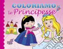 Coloriamo le principesse. Ediz. illustrata libro