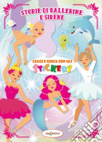 Storie di ballerine e sierene. Leggi e gioca con gli stickers. Ediz. illustrata libro di Giustiniani Elisa