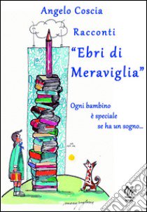 Racconti «Ebri di Meraviglia». Ogni bambino è speciale se ha un sogno...  libro di Coscia Angelo