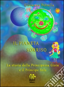 Il pianeta sorriso. La storia della Principessa Gioia e il Principe Solo libro di Petrella Giovanna