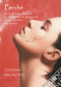 Perché. Solo il vero amore ha il potere di viaggiare oltre i confini del tempo libro di Mignosa Tiziana