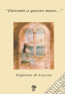 Davanti a questo mare... libro di Di Luccio Gigliola